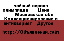 чайный сервиз олимпиада 80 › Цена ­ 35 000 - Московская обл. Коллекционирование и антиквариат » Другое   